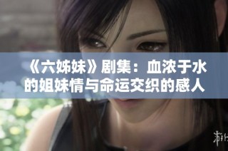 《六姊妹》劇集：血濃于水的姐妹情與命運交織的感人故事