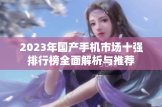 2023年國產(chǎn)手機市場十強排行榜全面解析與推薦
