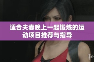 適合夫妻晚上一起鍛煉的運(yùn)動(dòng)項(xiàng)目推薦與指導(dǎo)