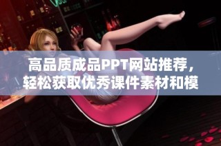 高品質成品PPT網站推薦，輕松獲取優秀課件素材和模板