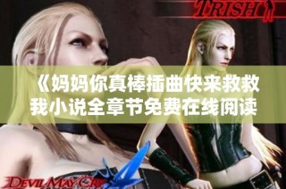 《媽媽你真棒插曲快來(lái)救救我小說(shuō)全章節(jié)免費(fèi)在線閱讀分享》