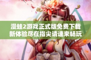 漫蛙2游戲正式版免費(fèi)下載新體驗(yàn)盡在指尖請(qǐng)速來(lái)暢玩