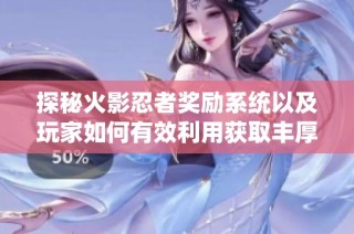 探秘火影忍者獎勵系統以及玩家如何有效利用獲取豐厚福利