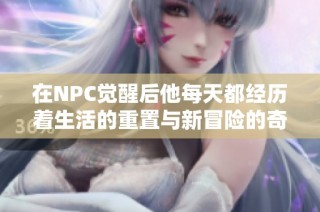 在NPC覺醒后他每天都經(jīng)歷著生活的重置與新冒險的奇妙旅程