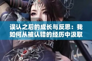 誤認(rèn)之后的成長與反思：我如何從被認(rèn)錯(cuò)的經(jīng)歷中汲取教訓(xùn)