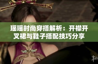 瑤瑤時(shí)尚穿搭解析：開襟開叉裙與鞋子搭配技巧分享