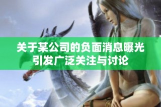 關于某公司的負面消息曝光引發廣泛關注與討論