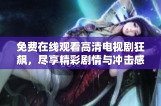免費(fèi)在線觀看高清電視劇狂飆，盡享精彩劇情與沖擊感受