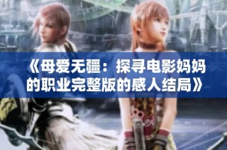 《母愛無(wú)疆：探尋電影媽媽的職業(yè)完整版的感人結(jié)局》