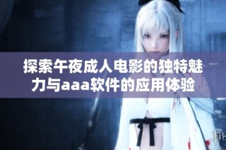 探索午夜成人電影的獨特魅力與aaa軟件的應用體驗