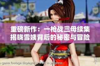 重磅新作：一槍戰三母續集揭曉雪姨背后的秘密與冒險