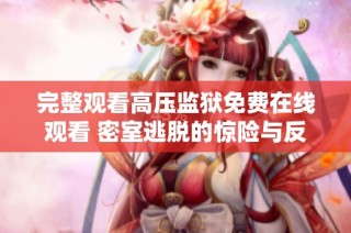 完整觀看高壓監(jiān)獄免費(fèi)在線觀看 密室逃脫的驚險(xiǎn)與反轉(zhuǎn)故事