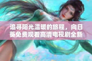 追尋陽(yáng)光溫暖的旅程，向日葵免費(fèi)觀看高清電視劇全新上線