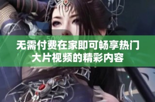 無需付費(fèi)在家即可暢享熱門大片視頻的精彩內(nèi)容