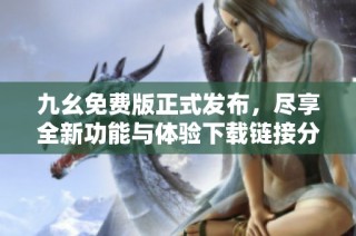 九幺免費版正式發(fā)布，盡享全新功能與體驗下載鏈接分享