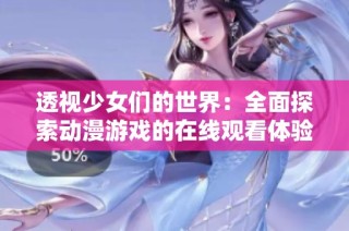 透視少女們的世界：全面探索動漫游戲的在線觀看體驗與樂趣