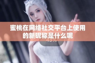 蜜桃在網(wǎng)絡(luò)社交平臺上使用的新昵稱是什么呢