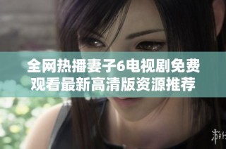全網熱播妻子6電視劇免費觀看最新高清版資源推薦