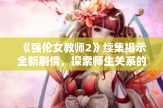 《強倫女教師2》續集揭示全新劇情，探索師生關系的復雜與沖突