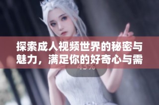 探索成人視頻世界的秘密與魅力，滿足你的好奇心與需求