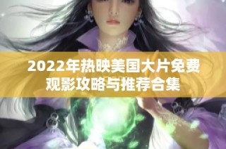 2022年熱映美國大片免費觀影攻略與推薦合集
