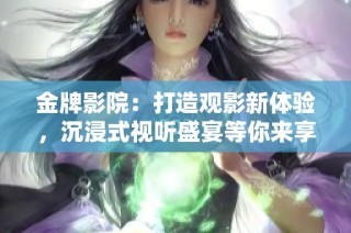 金牌影院：打造觀影新體驗，沉浸式視聽盛宴等你來享受！