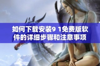 如何下載安裝9 1免費版軟件的詳細步驟和注意事項