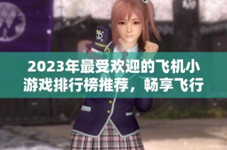 2023年最受歡迎的飛機小游戲排行榜推薦，暢享飛行樂趣與挑戰(zhàn)