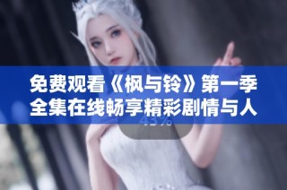免費(fèi)觀看《楓與鈴》第一季全集在線暢享精彩劇情與人物發(fā)展