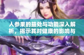人參果的益處與功能深入解析，揭示其對(duì)健康的影響與價(jià)值