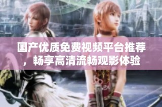 國產優質免費視頻平臺推薦，暢享高清流暢觀影體驗