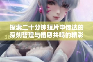探索二十分鐘短片中傳達的深刻哲理與情感共鳴的精彩旅程。