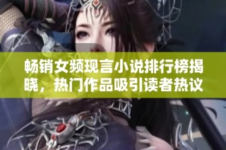 暢銷女頻現言小說排行榜揭曉，熱門作品吸引讀者熱議與追捧