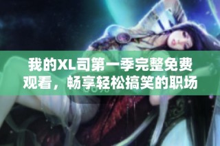 我的XL司第一季完整免費觀看，暢享輕松搞笑的職場人生劇情