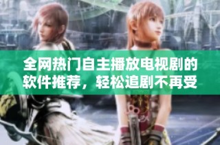 全網熱門自主播放電視劇的軟件推薦，輕松追劇不再受限