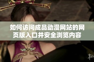 如何訪問成品動漫網(wǎng)站的網(wǎng)頁版入口并安全瀏覽內(nèi)容