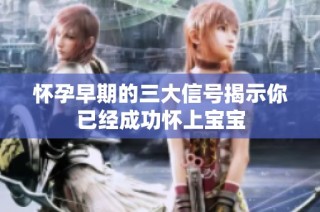 懷孕早期的三大信號(hào)揭示你已經(jīng)成功懷上寶寶