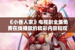 《小巷人家》電視劇全集免費(fèi)在線播放的精彩內(nèi)容和觀看指南