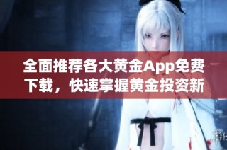 全面推薦各大黃金App免費(fèi)下載，快速掌握黃金投資新機(jī)遇