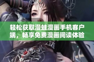 輕松獲取漫蛙漫畫手機客戶端，暢享免費漫畫閱讀體驗