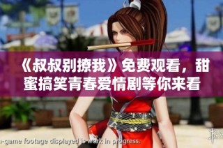 《叔叔別撩我》免費觀看，甜蜜搞笑青春愛情劇等你來看！