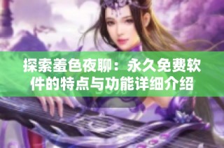 探索羞色夜聊：永久免費(fèi)軟件的特點(diǎn)與功能詳細(xì)介紹
