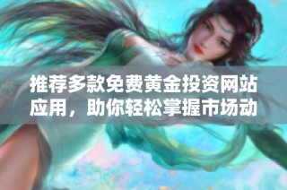 推薦多款免費(fèi)黃金投資網(wǎng)站應(yīng)用，助你輕松掌握市場(chǎng)動(dòng)態(tài)與行情分析