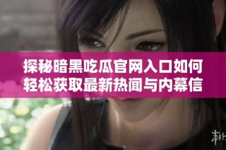 探秘暗黑吃瓜官網(wǎng)入口如何輕松獲取最新熱聞與內(nèi)幕信息