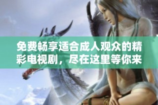 免費(fèi)暢享適合成人觀眾的精彩電視劇，盡在這里等你來(lái)觀看
