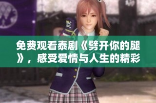 免費觀看泰劇《劈開你的腿》，感受愛情與人生的精彩交織瞬間