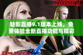 魅影直播9.1版本上線，免費體驗全新直播功能與精彩內容