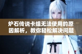 爐石傳說卡組無法使用的原因解析，教你輕松解決問題！