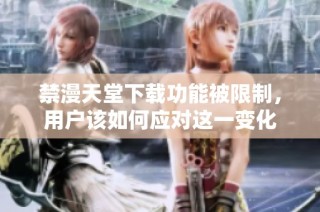 禁漫天堂下載功能被限制，用戶該如何應(yīng)對這一變化