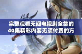 完整觀看無間電視劇全集的40集精彩內容無須付費的方法分享